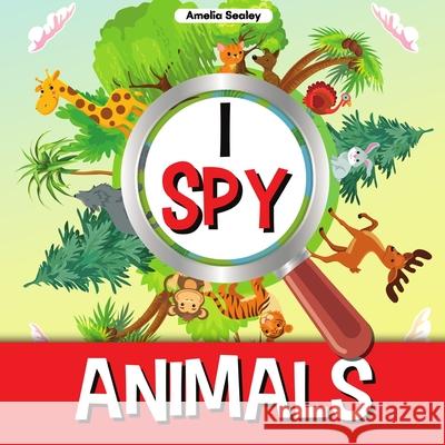 I Spy Animals: A Fun Guessing Game for Kids, Animal Themed I Spy for Kids Amelia Sealey 9787467374417 Amelia Sealey - książka