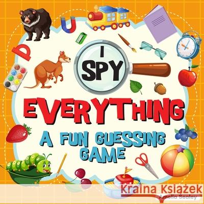 I Spy Everything: A Fun Guessing Game for Kids, Great Learning Activity Book, I Spy Book for Kids Amelia Sealey 9786151208014 Amelia Sealey - książka