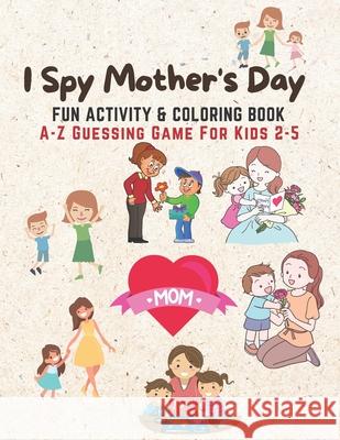 I Spy Mother's Day, Fun Activity & Coloring Book: A-Z Guessing Game For Young Moms To Play With Their Kids Age 2-5 Learn ABCs Alphabet At Home Navas, Hazzle G. 9798712613373 Independently published - książka