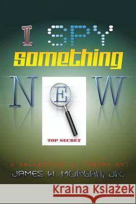 I Spy Something New: A Collection of Poetry James Morgan 9781499069938 Xlibris Corporation - książka