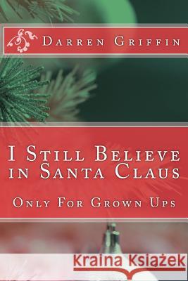 I Still Believe in Santa Claus: Only For Grown Ups Griffin, Darren 9781502551788 Createspace - książka