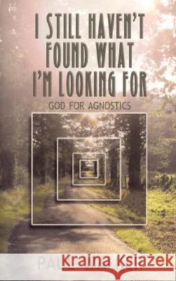 I Still Haven`t Found What I`m looking For – God for Agnostics Paul Walker 9781905047765 John Hunt Publishing - książka