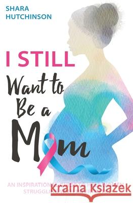 I STILL Want To Be A Mom: An Inspirational Guide To Help Women Struggling With Infertility Shara Hutchinson 9781545641514 Xulon Press - książka