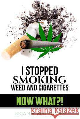 I Stopped Smoking Weed and Cigarettes: Now What?! Brian a. Matthews Dr de Matthews 9781974116201 Createspace Independent Publishing Platform - książka
