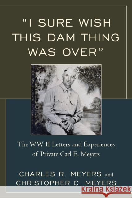 I Sure Wish This Dam Thing Was Over: The WWII Letters and Experiences of Private Carl E. Meyers Meyers, Christopher C. 9780761866688 Hamilton Books - książka