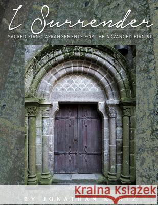 I Surrender: Sacred Piano Arrangements for the Advanced Pianist Jonathan D. Kurtz 9781517502706 Createspace Independent Publishing Platform - książka