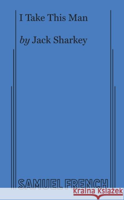 I Take This Man: A Screwball Farce Jack Sharkey 9780573692468 Samuel French, Inc. - książka