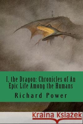 I, the Dragon: Chronicles of An Epic Life Among the Humans Richard Power 9781546377399 Createspace Independent Publishing Platform - książka