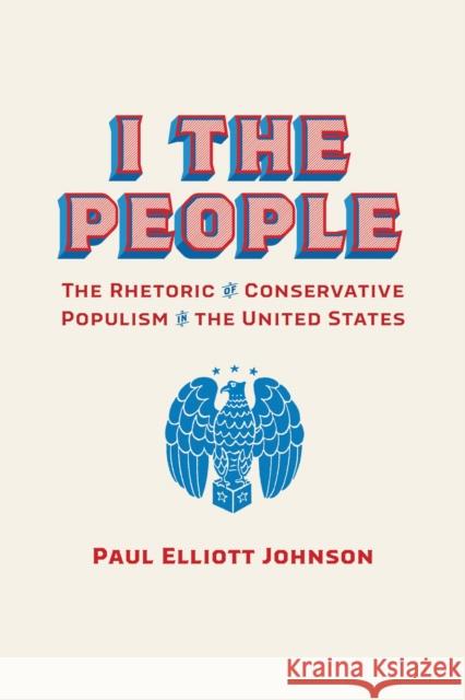I the People: The Rhetoric of Conservative Populism in the United States Paul Elliott Johnson 9780817361617 The University of Alabama Press - książka