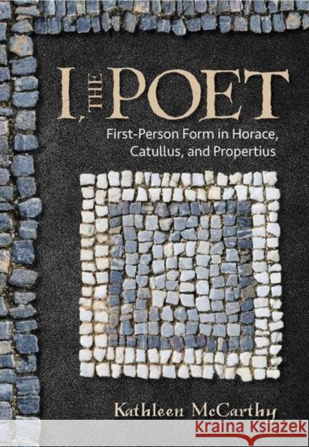 I, the Poet: First-Person Form in Horace, Catullus, and Propertius Kathleen McCarthy 9781501739552 Cornell University Press - książka