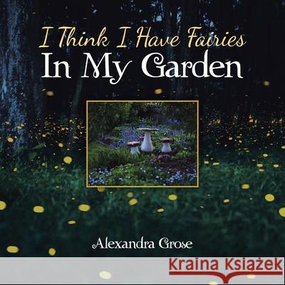 I Think I Have Fairies in My Garden Alexandra Grose 9781504321808 Balboa Press Au - książka