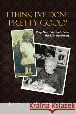 I Think I've Done Pretty Good!: Ruby Mae (Etherton) Owens Her Life, Her Family James M Owens 9781483407722 Lulu Publishing Services - książka