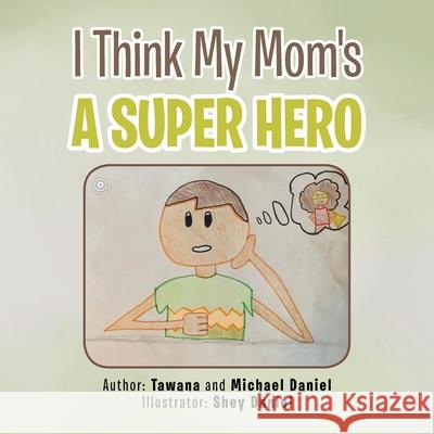 I Think My Mom's a Super Hero Tawana Daniel, Michael Daniel, Shey Daniel 9781664127241 Xlibris Us - książka