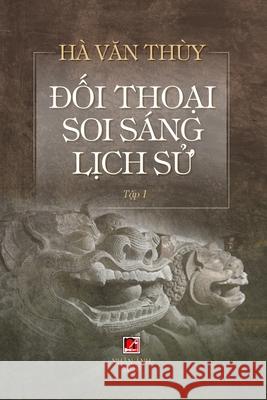 Đối Thoại Soi Sáng Lịch Sử (Volume 1) Ha, Van Thuy 9781989993491 Nhan Anh Publisher - książka