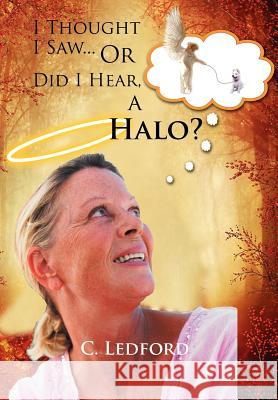 I Thought I Saw... or Did I Hear, a Halo? C. Ledford 9781462891269 Xlibris Corporation - książka