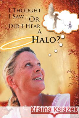 I Thought I Saw... or Did I Hear, a Halo? C. Ledford 9781462891276 Xlibris Corporation - książka