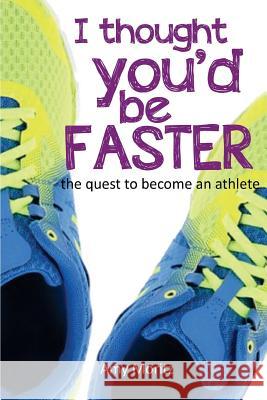 I Thought You'd Be Faster: The Quest To Become An Athlete Moritz, Amy 9780692968888 Amy Moritz - książka