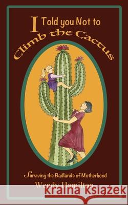 I Told You Not To Climb The Cactus: Surviving the Badlands of Motherhood Wendy Hamilton 9781925888089 Zealaus Publishing - książka
