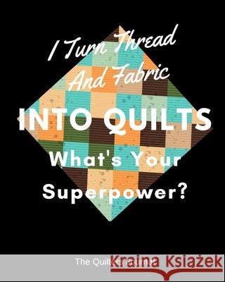I Turn Thread And Fabric Into Quilts What's Your Superpower? Quilters Book Publications 9781691619542 Independently Published - książka