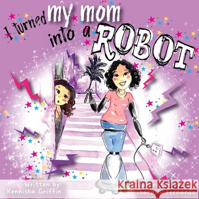 I Turned My Mom into a Robot Kennisha Griffin, Tharushi Fernando 9781945304620 Create and Blossom Publishing - książka