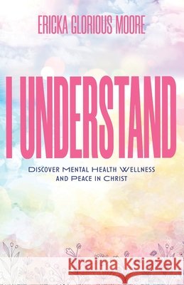 I Understand: Discover Mental Health Wellness and Peace in Christ Moore, Ericka Glorious 9798234057129 Moore Glorious Books - książka