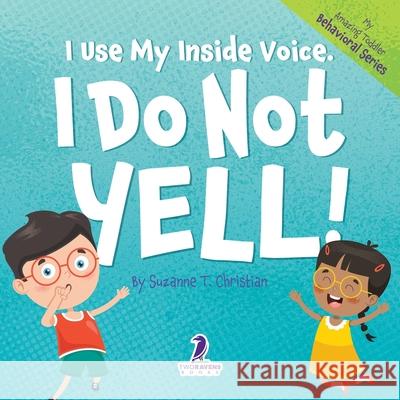I Use My Inside Voice. I Do Not Yell!: An Affirmation-Themed Toddler Book About Yelling (Ages 2-4) Suzanne T. Christian Two Little Ravens 9781960320964 Two Ravens Books LLC - książka