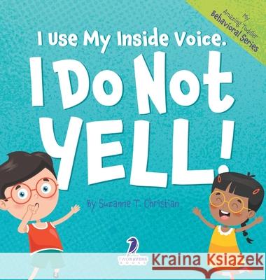 I Use My Inside Voice. I Do Not Yell!: An Affirmation-Themed Toddler Book About Yelling (Ages 2-4) Suzanne T. Christian Two Little Ravens 9781960320971 Two Ravens Books LLC - książka