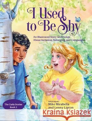 I Used to Be Shy: An Illustrated Story with Songs about Inclusion, Belonging, and Compassion Mike Mirabella Lenny Lipton Amy O'Hanlon 9780998168388 Mirabella Books with Songs - książka