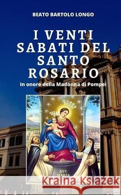 I Venti Sabati del Santo Rosario: In Onore della Madonna di Pompei Beato Bartolo Longo   9798386605742 Independently Published - książka