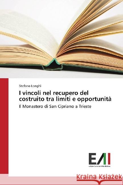 I vincoli nel recupero del costruito tra limiti e opportunità : Il Monastero di San Cipriano a Trieste Longhi, Stefano 9783330778818 Edizioni Accademiche Italiane - książka
