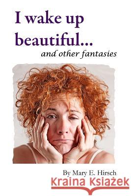 I Wake Up Beautiful and Other Fantasies Mary E. Hirsch 9781495451768 Createspace Independent Publishing Platform - książka