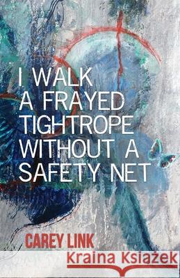 I Walk a Frayed Tightrope Without a Safety Net Carey Link 9781646624485 Finishing Line Press - książka