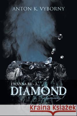 I Wanna Be - A Diamond . . . Someday! Anton K Vyborny 9781490774428 Trafford Publishing - książka