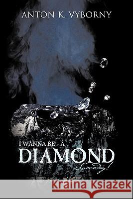 I Wanna Be - A Diamond... Someday! Vyborny, Anton K. 9781426971211 Trafford Publishing - książka