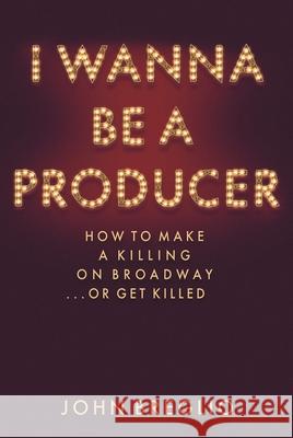 I Wanna Be a Producer: How to Make a Killing on Broadway...or Get Killed John Breglio 9781495045165 Applause Theatre & Cinema Book Publishers - książka