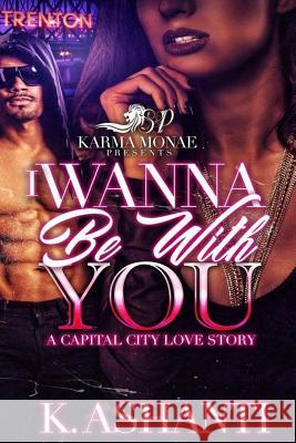 I Wanna Be With You: A Capital City Love Story Ashanti, K. 9781542831024 Createspace Independent Publishing Platform - książka