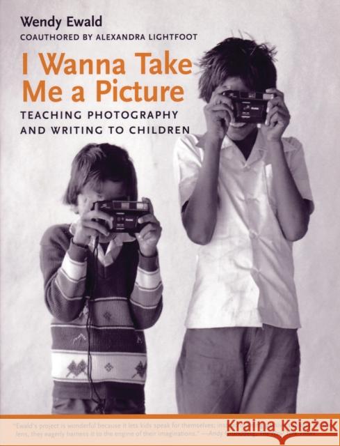 I Wanna Take Me a Picture: Teaching Photography and Writing to Children Alexandra Lightfoot Wendy Ewald 9780807031414 Beacon Press - książka