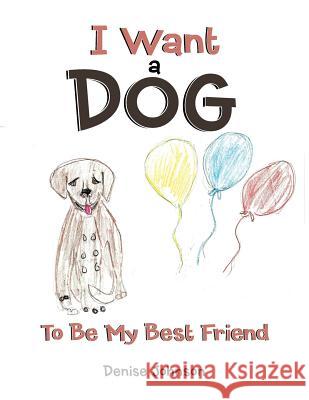 I Want a Dog: To Be My Bestfriend Denise Johnson (The College of William & Mary) 9781504965392 Authorhouse - książka