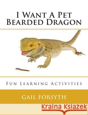 I Want A Pet Bearded Dragon: Fun Learning Activities Forsyth, Gail 9781492303541 Createspace - książka