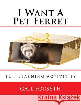 I Want A Pet Ferret: Fun Learning Activities Forsyth, Gail 9781491274118 Createspace - książka