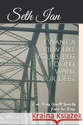 I Want a View Like Yours But I Don't Want Your Debt.: One Day You'll Surely Have to Pay. Seth Ian 9781790770632 Independently Published - książka