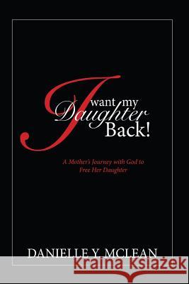 I Want My Daughter Back: A Mother's Journey With God to Free Her Daughter McLean, Danielle 9781507883570 Createspace - książka