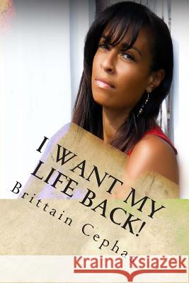 I Want My Life Back!: 15 Questions You Must Ask Yourself In Order to Regain The Life You Were Intended to Have After Breaking Free From the Cephas, Brittain 9781493634767 Createspace - książka