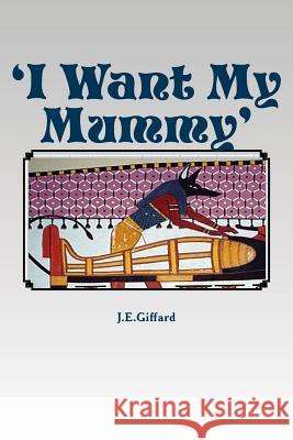 'I Want My Mummy': A Tale of Ancient Egypt Giffard, J. E. 9781981856336 Createspace Independent Publishing Platform - książka