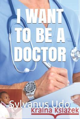I Want to Be a Doctor Sylvanus Udo 9781795594080 Independently Published - książka