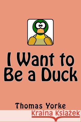 I Want to Be a Duck Thomas Yorke 9781981425730 Createspace Independent Publishing Platform - książka