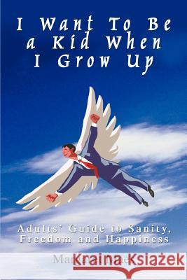 I Want To Be a Kid When I Grow Up: Adults' Guide to Sanity, Freedom and Happiness Maes, Margaret 9780595418732 iUniverse - książka