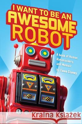 I Want to be an Awesome Robot: A Book of Humor/Memoir/Almanackery Cluney, Ewen 9781499176605 Createspace - książka
