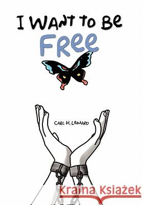 I Want to Be Free Carl H. Leonard 9781456823030 Xlibris Corporation - książka