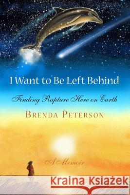 I Want to Be Left Behind: Finding Rapture Here on Earth Brenda Peterson 9780578148748 Delphinius Publishing - książka